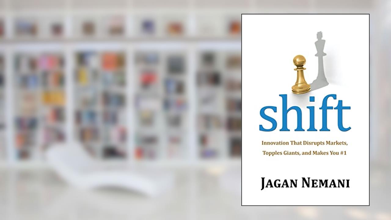 Shift: Innovation That Disrupts Markets, Topples Giants, and Makes You #1, written by Jagan Nemani