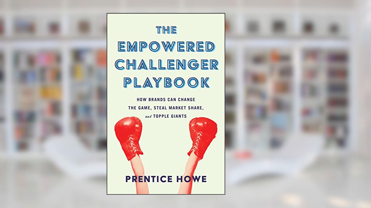 The Empowered Challenger Playbook: How Brands Can Change the Game, Steal Market Share, and Topple Giants, written by Prentice Howe