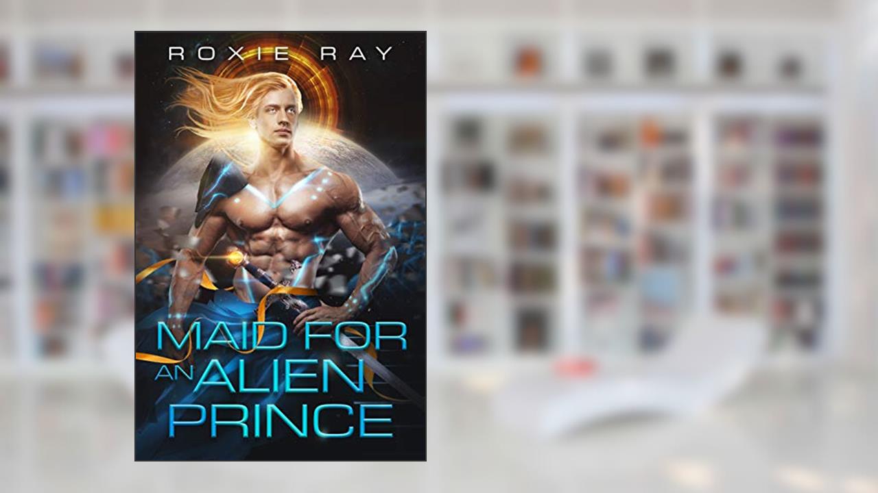Maid For An Alien Prince (Intergalactic Exchange Program Book 1), written by Roxie Ray