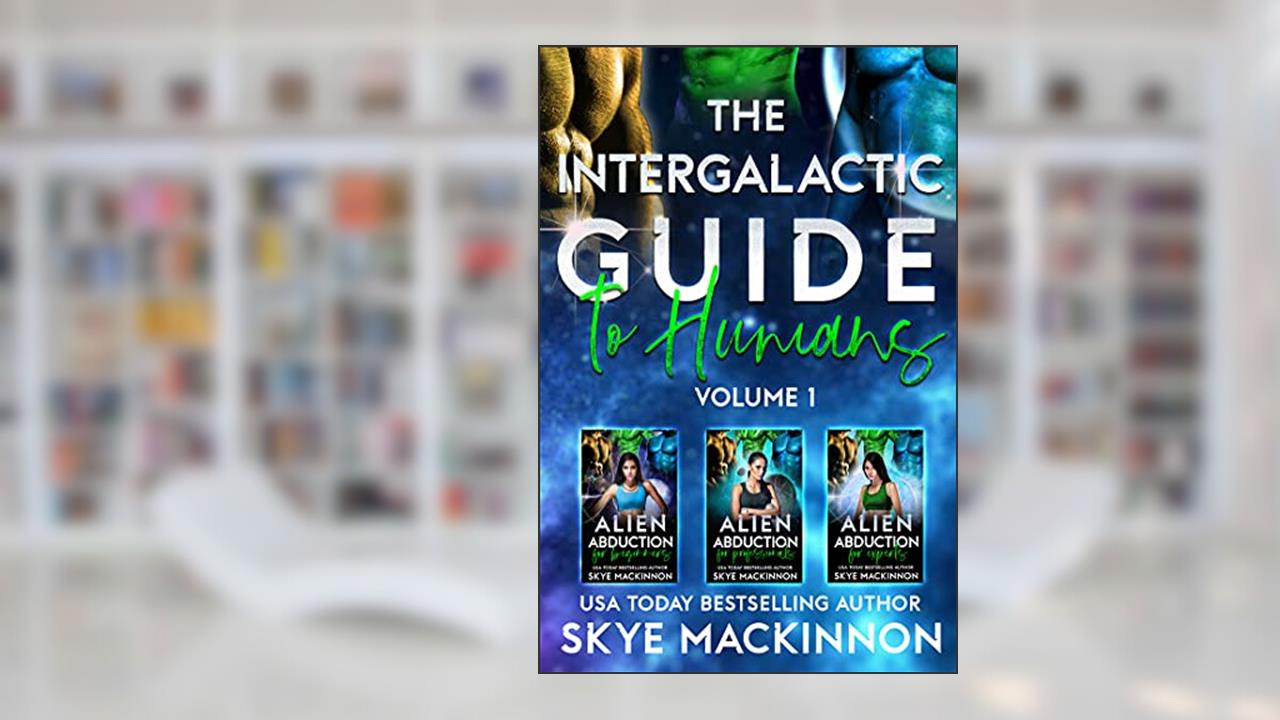 The Intergalactic Guide to Humans: Volume 1: A Hilarious and Steamy Alien Romance Box Set, written by Skye MacKinnon