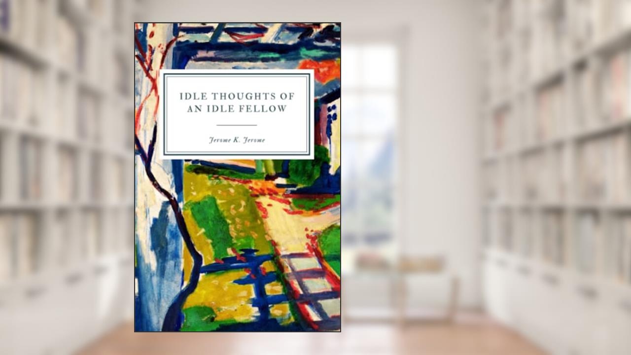 Idle Thoughts of an Idle Fellow: A Book for an Idle Holiday, written by Jerome K. Jerome