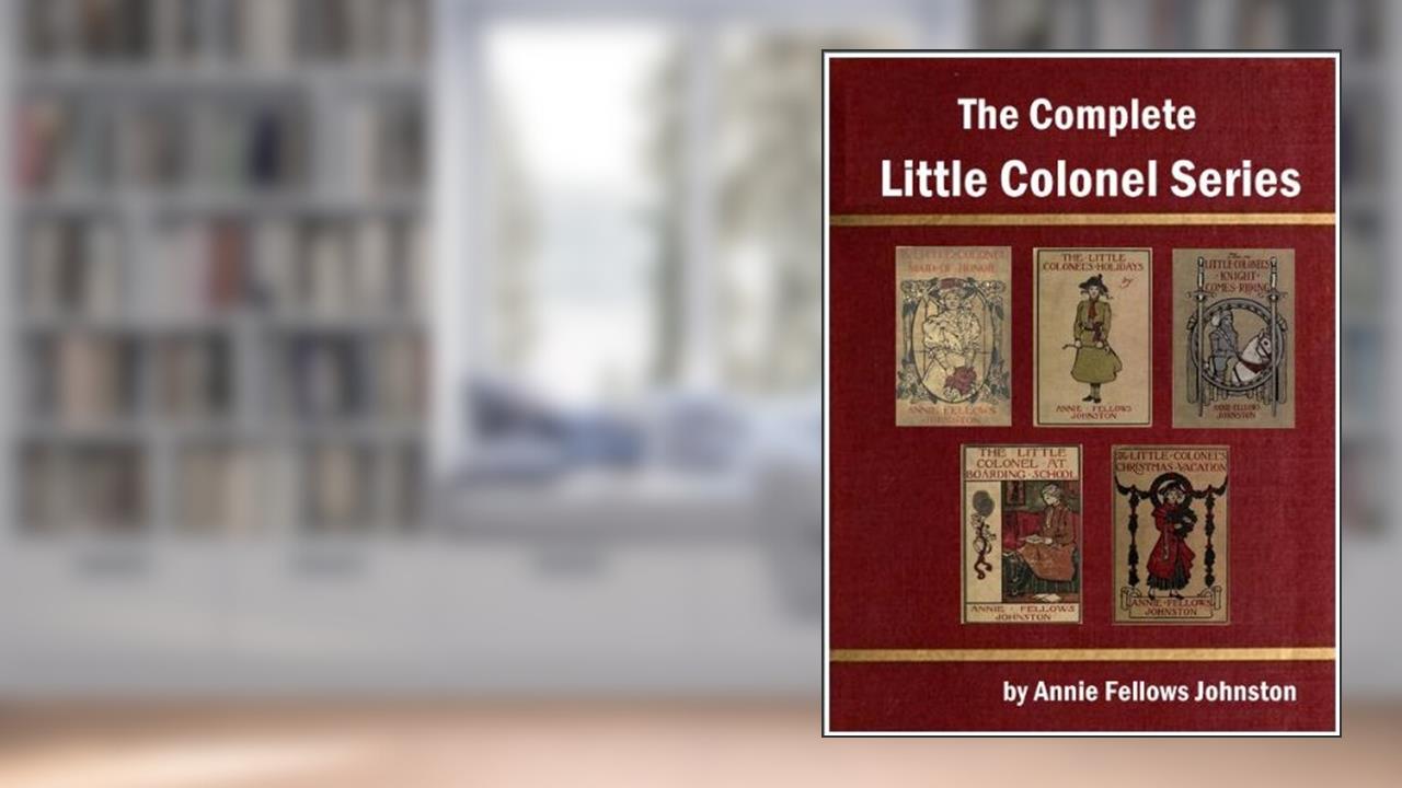 The Complete Little Colonel Series by Annie Fellows Johnston, written by Annie Fellows Johnston