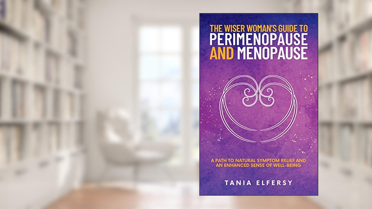 The Wiser Woman's Guide to Perimenopause and Menopause: A path to natural symptom relief and an enhanced sense of well-being, written by Tania Elfersy