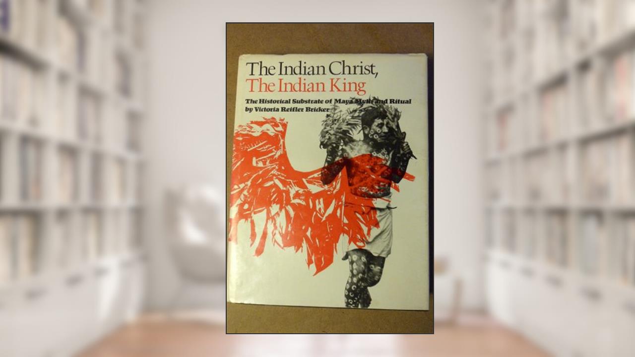 The Indian Christ, the Indian King: The Historical Substrate of Maya Myth and Ritual, written by Victoria Reifler Bricker