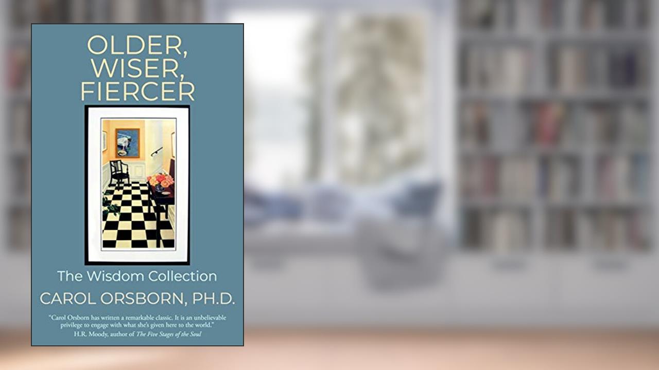 Older, Wiser, Fiercer: The Wisdom Collection, written by Carol Orsborn Ph.D.