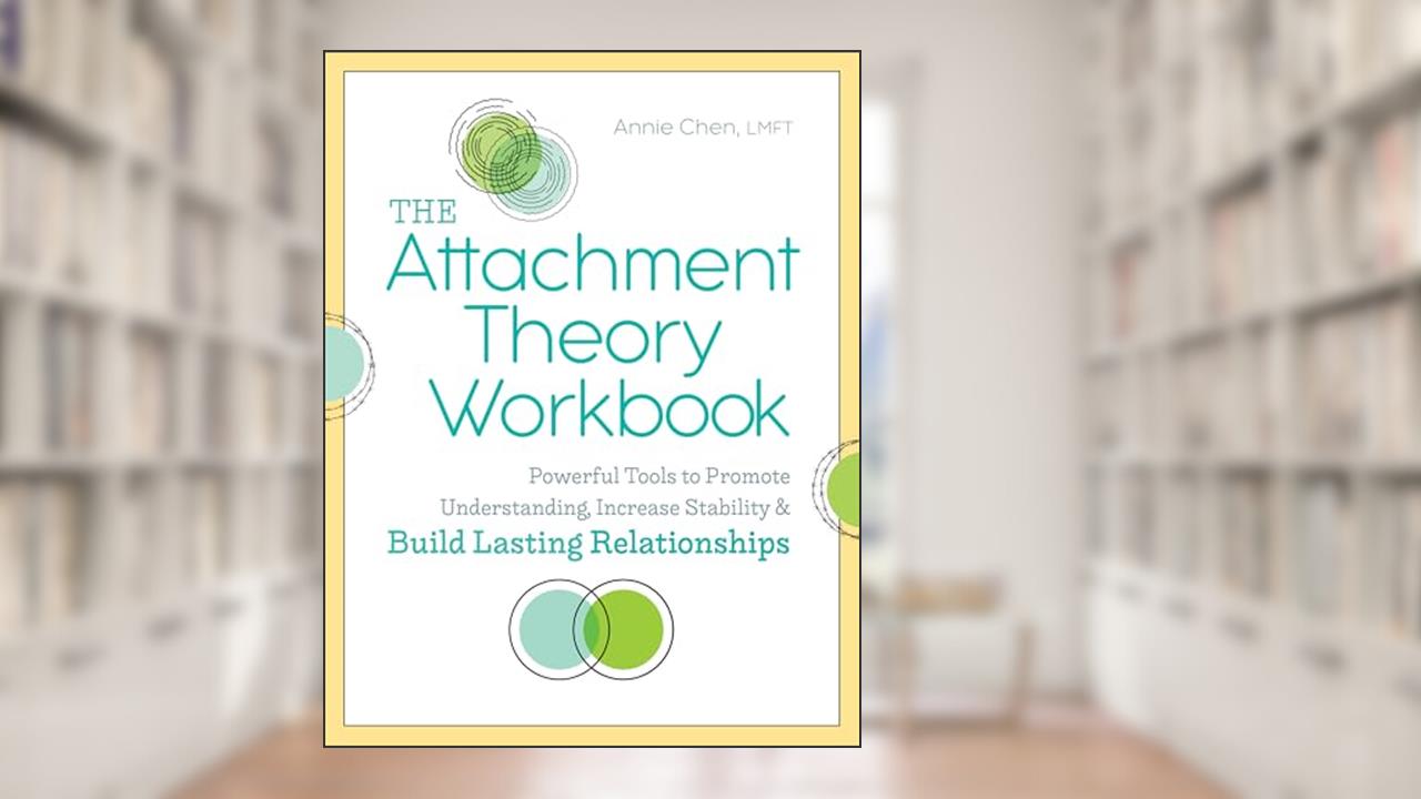 The Attachment Theory Workbook: Powerful Tools to Promote Understanding, Increase Stability, and Build Lasting Relationships (Attachment Theory in Practice), written by Annie Chen LMFT