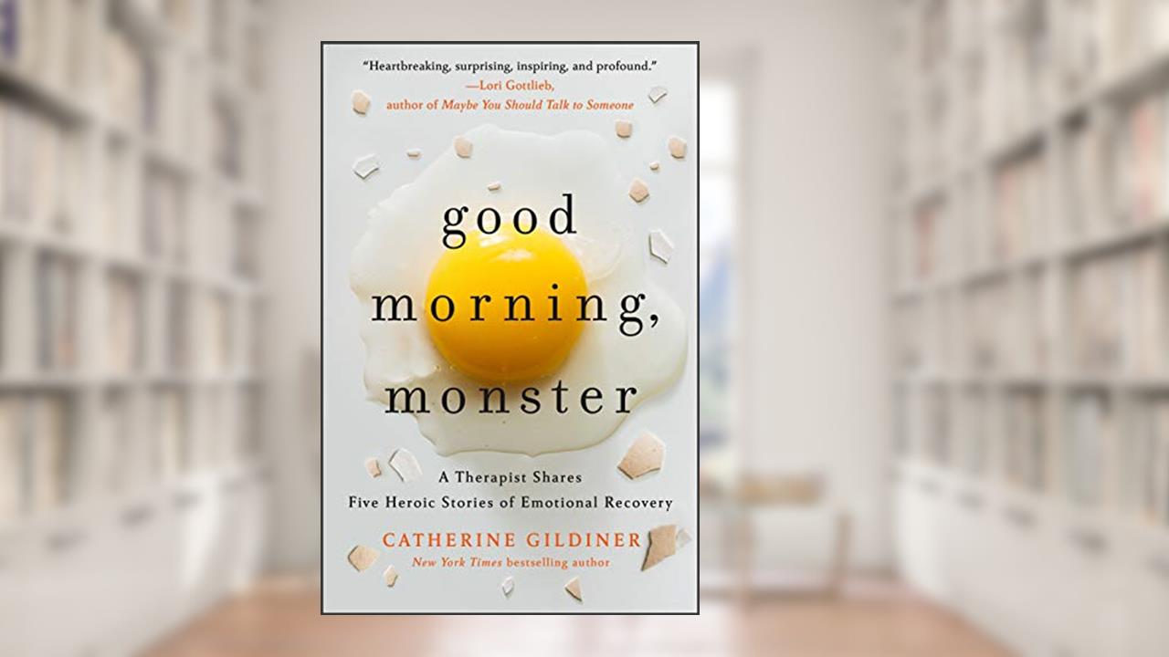Good Morning, Monster: A Therapist Shares Five Heroic Stories of Emotional Recovery, written by Catherine Gildiner