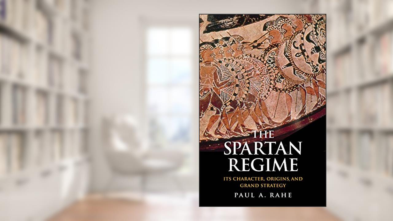 The Spartan Regime: Its Character, Origins, and Grand Strategy (Yale Library of Military History), written by Paul Anthony Rahe