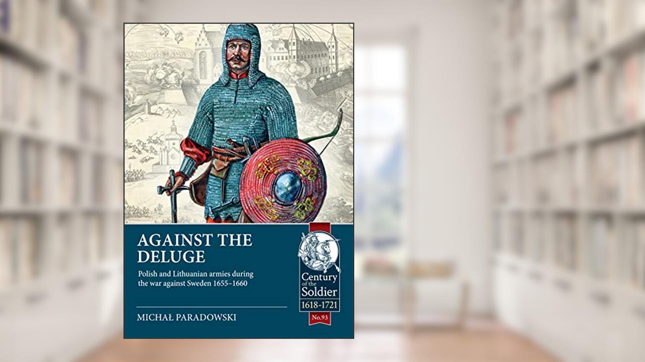 Against the Deluge: Polish and Lithuanian armies during the war against Sweden 1655-1660 (Century of the Soldier), written by Michal Paradowski