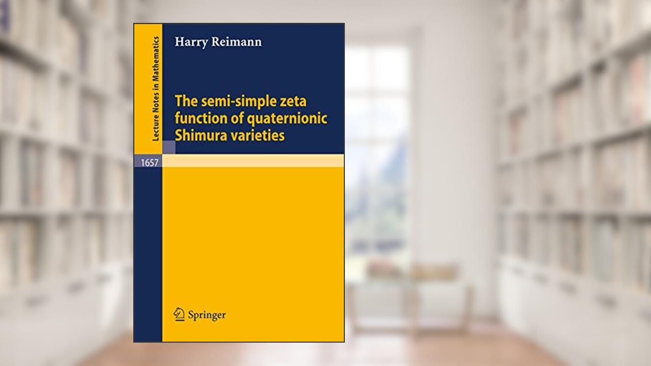 The semi-simple zeta function of quaternionic Shimura varieties (Lecture Notes in Mathematics, 1657), written by Harry Reimann