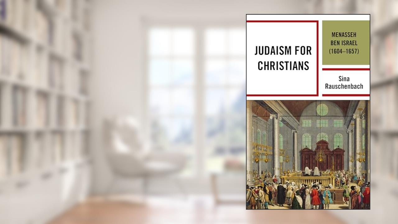 Judaism for Christians: Menasseh ben Israel (1604-1657) (Bloomsbury Studies in Modern Jewish History, Historiography, and Memory), written by Sina Rauschenbach