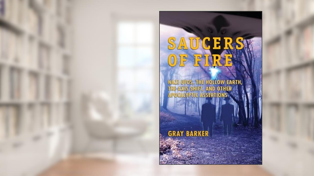 Saucers of Fire: Nazi UFOs, The Hollow Earth, The Axis Shift, and Other Apocalyptic Assertions From the X-Files of Saucerian Press, written by Gray Barker