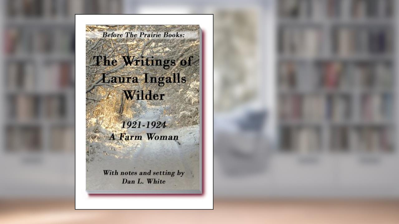 Before the Prairie Books: The Writings of Laura Ingalls Wilder 1921 - 1924, A Farm Woman, written by Laura Ingalls Wilder; Dan L. White
