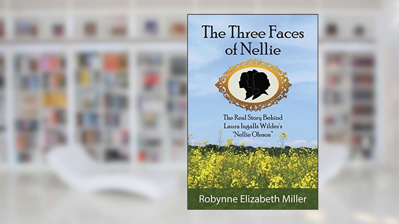 The Three Faces of Nellie: The Real Story Behind Laura Ingalls Wilder's "Nellie Oleson", written by Robynne Elizabeth Miller