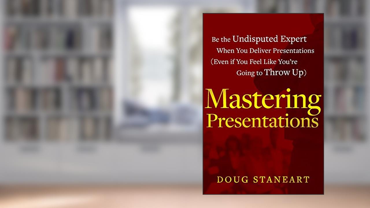 Mastering Presentations: Be the Undisputed Expert when You Deliver Presentations (Even If You Feel Like You're Going to Throw Up), written by Doug Staneart