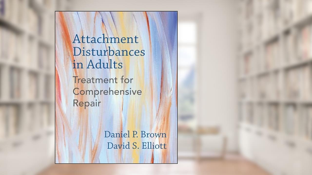 Attachment Disturbances in Adults: Treatment for Comprehensive Repair, written by Daniel P. Brown PhD; David S. Elliott PhD