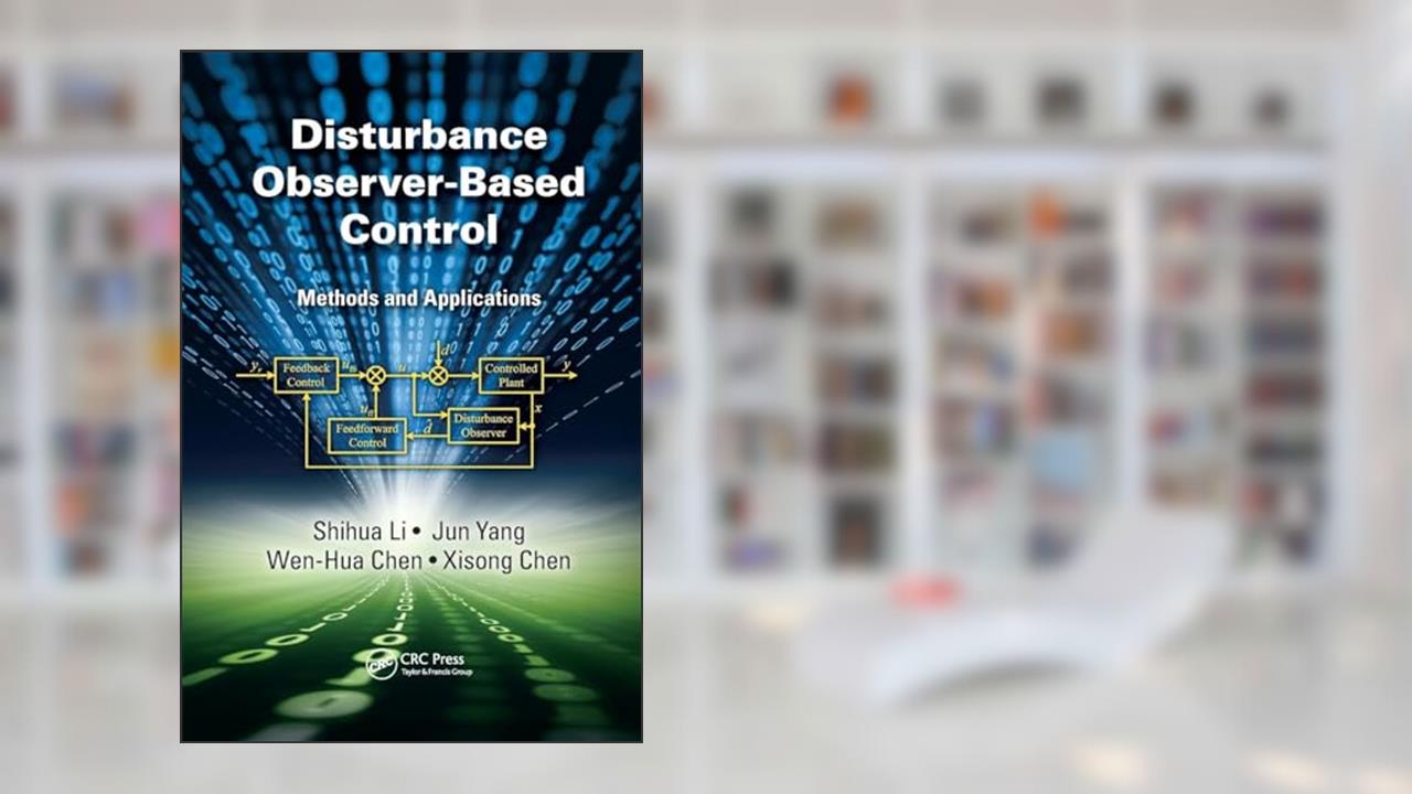 Disturbance Observer-Based Control: Methods and Applications, written by Shihua Li; Jun Yang; Wen-Hua Chen; Xisong Chen
