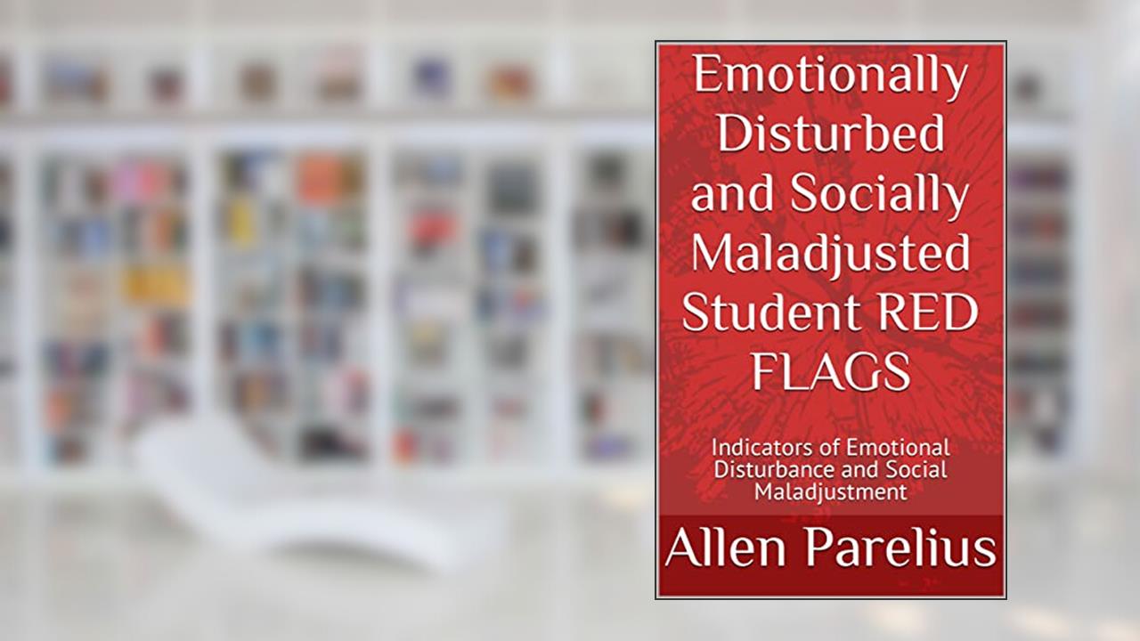 Emotionally Disturbed and Socially Maladjusted Student RED FLAGS: Indicators of Emotional Disturbance and Social Maladjustment, written by Allen Parelius
