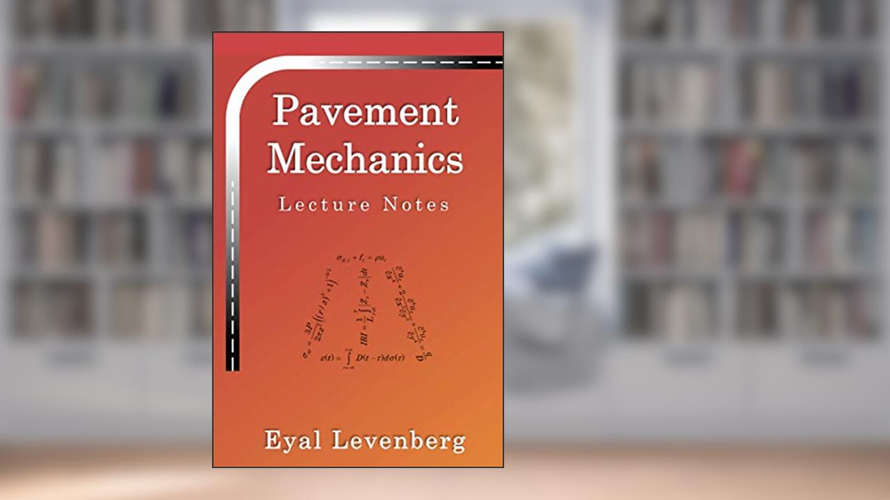 Pavement Mechanics: Lecture Notes, written by Prof Eyal Levenberg