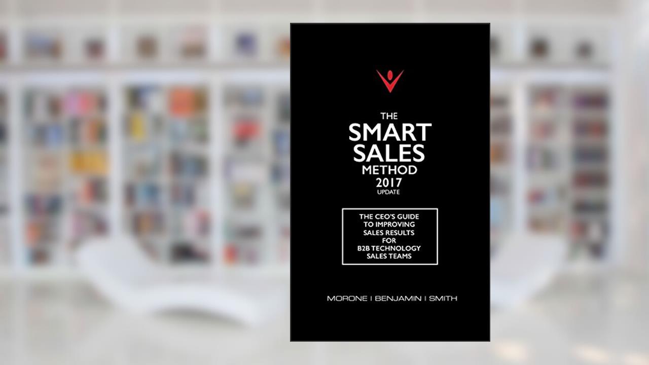 The Smart Sales Method 2017: The CEO's Guide To Improving Sales Results For B2B Sales Teams, written by Joe Morone; Karen Benjamin; Marty Smith