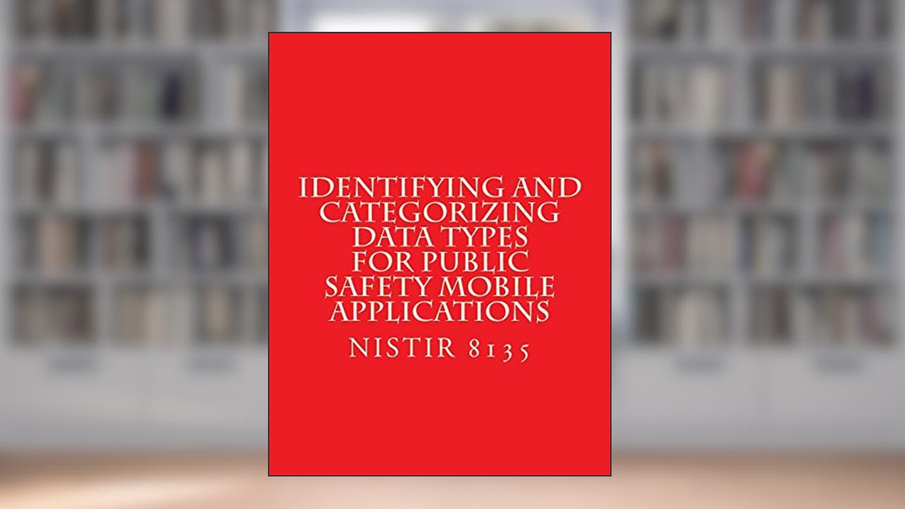 Identifying and Categorizing Data Types for Public Safety Mobile Applications: NiSTIR 8135, written by National Institute of Standards and Technology