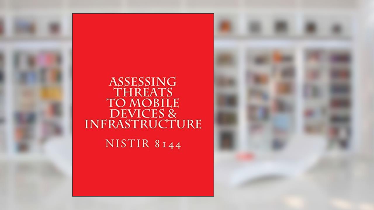 NISTIR 8144 Assessing Threats to Mobile Devices & Infrastructure: 8144, written by National Institute of Standards and Technology