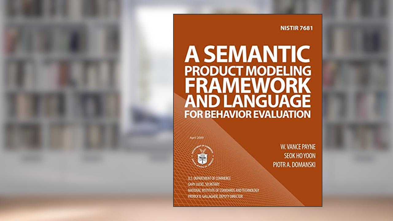 NISTIR 7681: A Semantic Product Modeling Framework and Language for Behavior Evaluation, written by U.S. Department of Comemrce