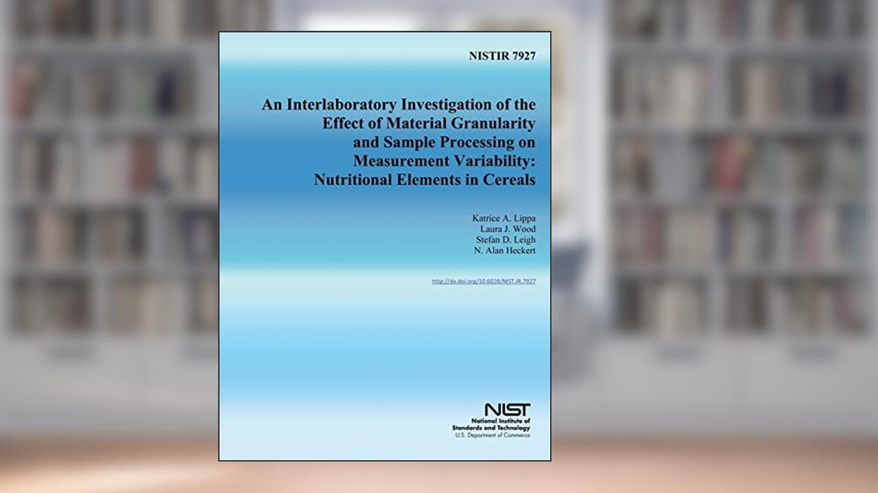 NISTIR 7927: An Interlaboratory Investigation of the Effect of Material Granularity and Sample Processing on Measurement Variability: Nutritional Elements in Cereals, written by U.S. Department of Commerce