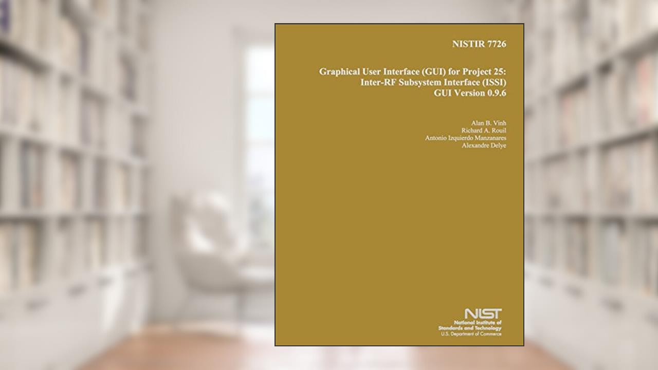 NISTIR 7726: Graphical User Interface for Project 25: Inter-RF Subsystem Interface GUI Version 0.9.6, written by U.S. Department of Commerce