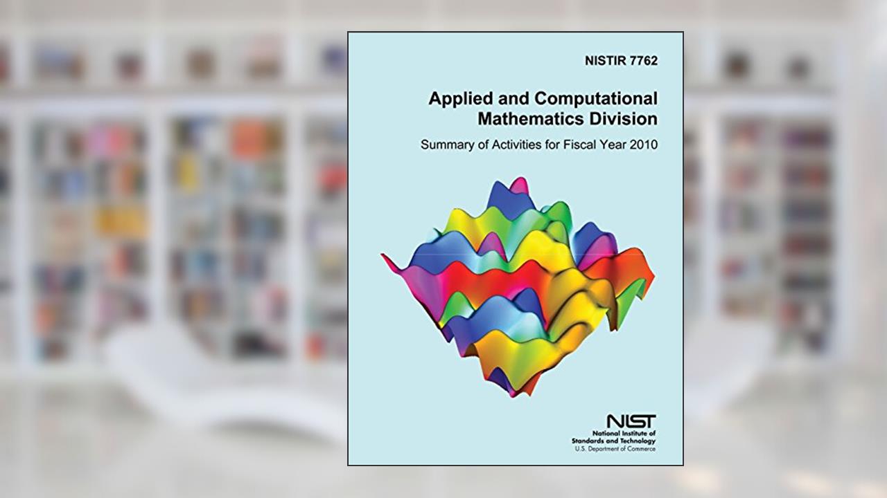 NISTIR 7762 Applied and Computational Mathematics Division: Summary of Activities for Fiscal Year 2010, written by U.S. Department of Commerce