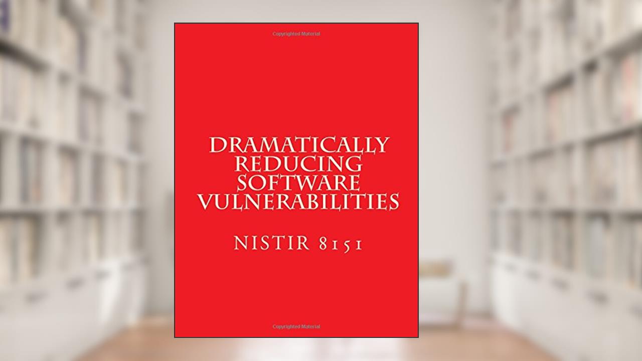 Dramatically Reducing Software Vulnerabilities: NiSTIR 8151, written by National Institute of Standards and Technology