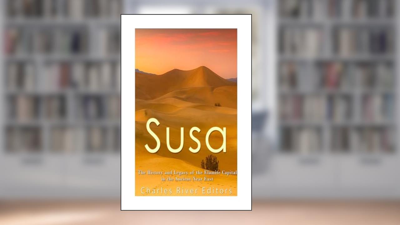 Susa: The History and Legacy of the Elamite Capital in the Ancient Near East, written by Charles River Editors