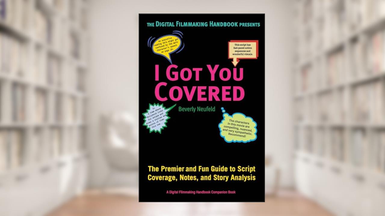 I Got You Covered: The Premier and Fun Guide to Script Coverage, Notes, and Story Analysis (The Digital Filmmaking Handbook Presents), written by Beverly Neufeld