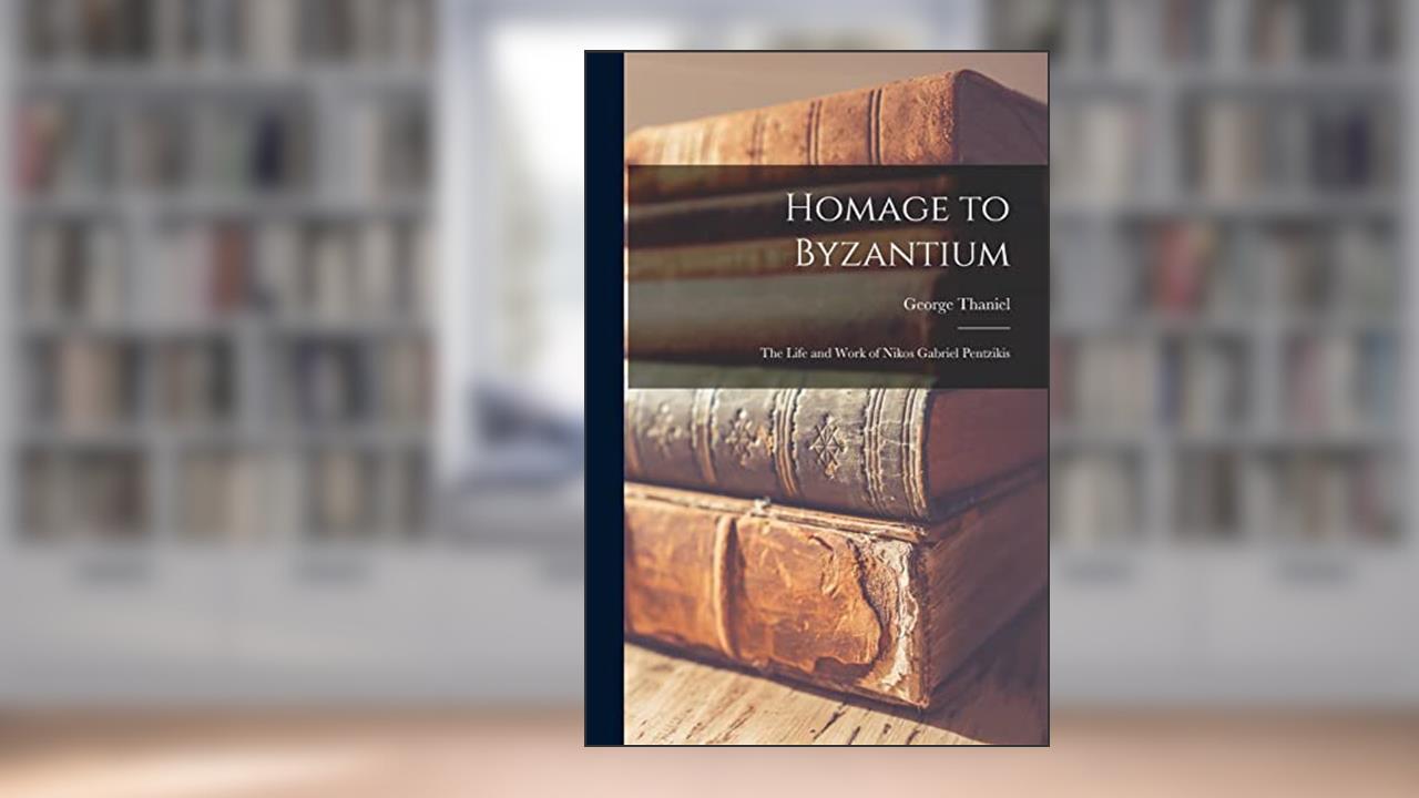 Homage to Byzantium: The Life and Work of Nikos Gabriel Pentzikis, written by George Thaniel