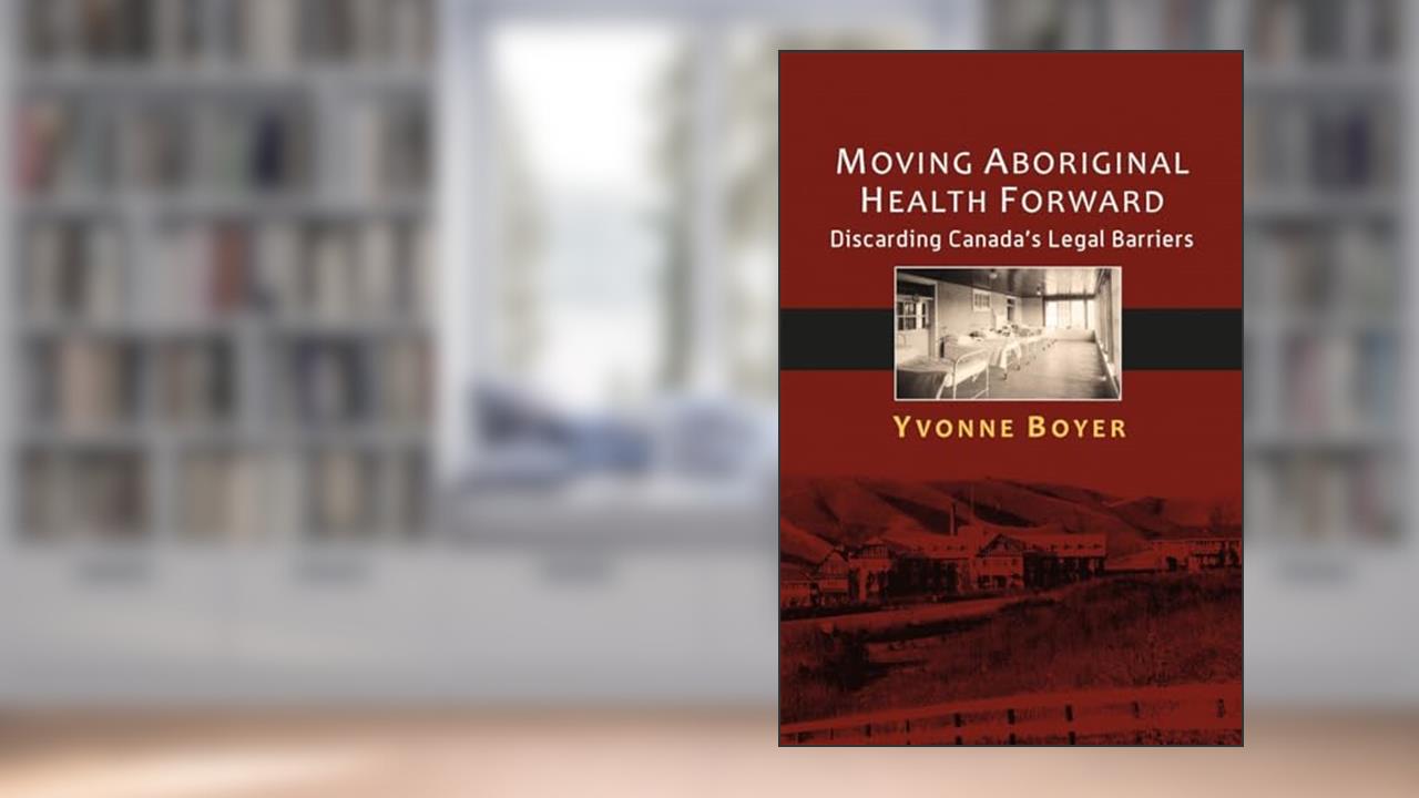 Moving Aboriginal Health Forward: Discarding Canada's Legal Barriers, written by Yvonne Boyer
