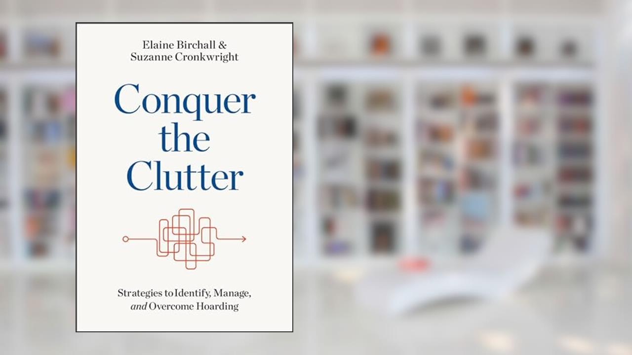 Conquer the Clutter: Strategies to Identify, Manage, and Overcome Hoarding, written by Elaine Birchall; Suzanne Cronkwright