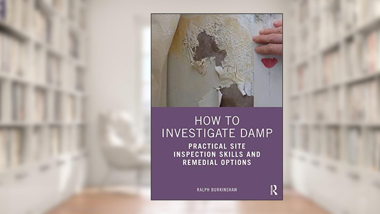How to Investigate Damp: Practical Site Inspection Skills and Remedial Options, written by Ralph Burkinshaw