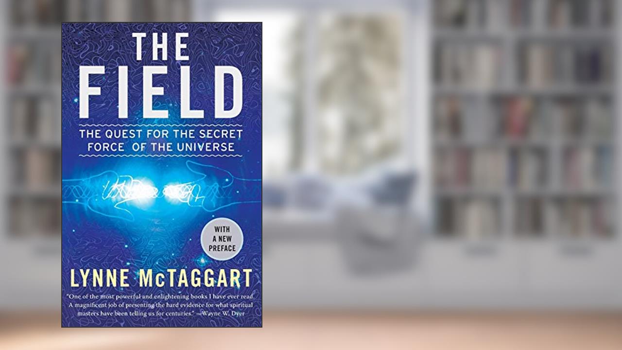 The Field: The Quest for the Secret Force of the Universe, written by Lynne McTaggart