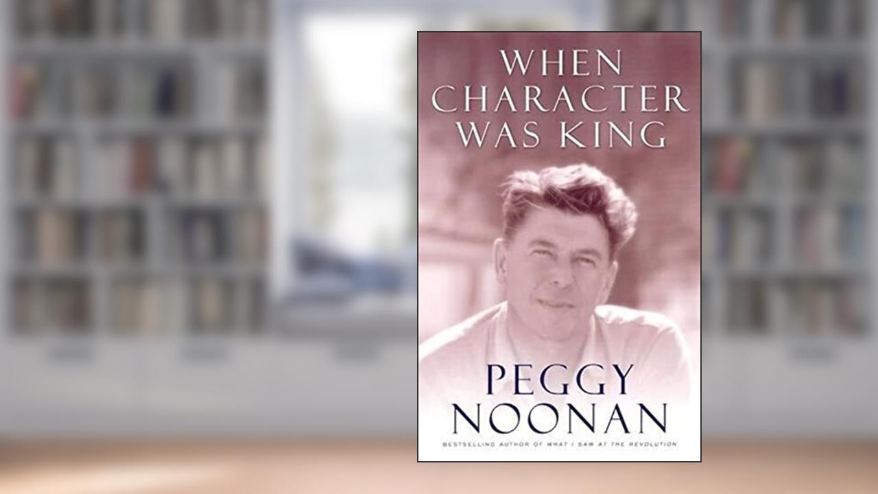 When Character Was King: A Story of Ronald Reagan, written by Peggy Noonan