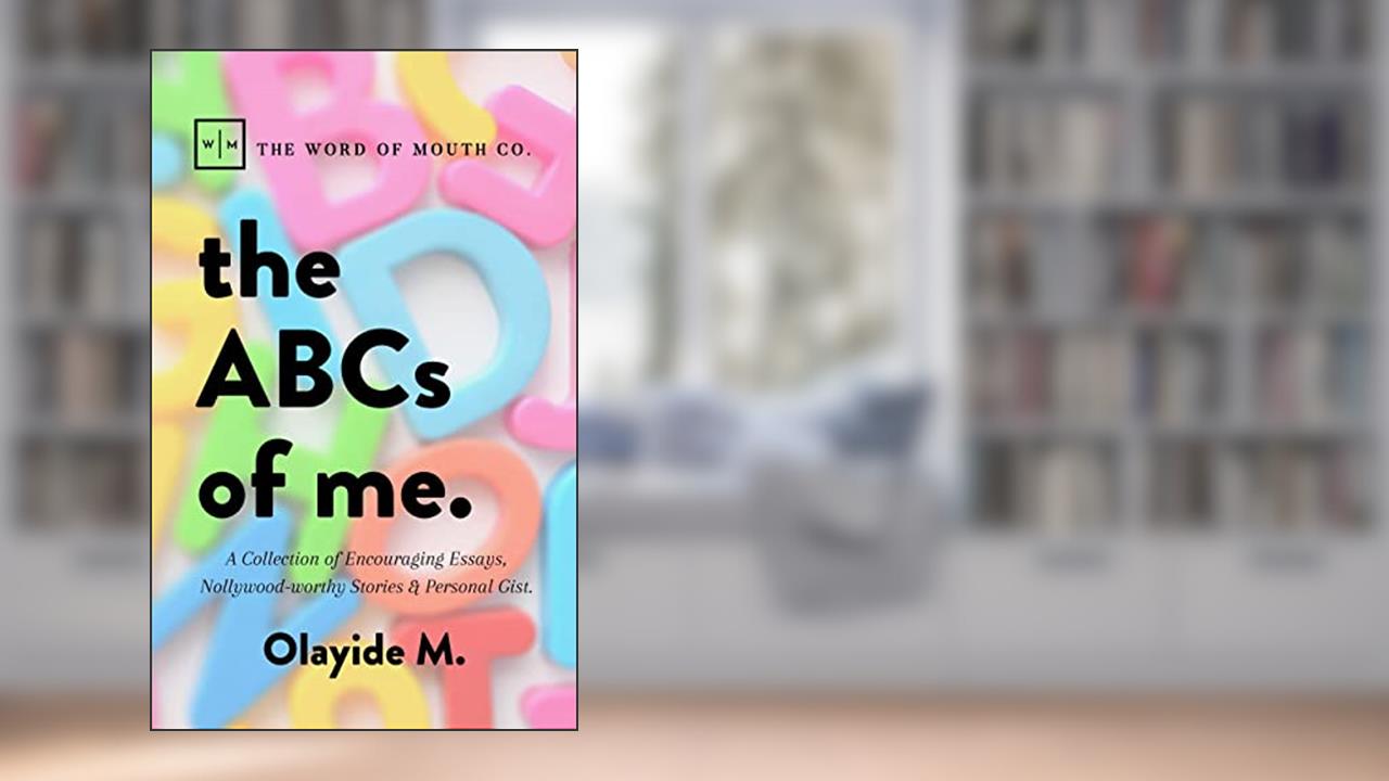 The ABCs of Me.: A Collection of Encouraging Essays, Nollywood-worthy Stories & Personal Gist., written by Olayide M