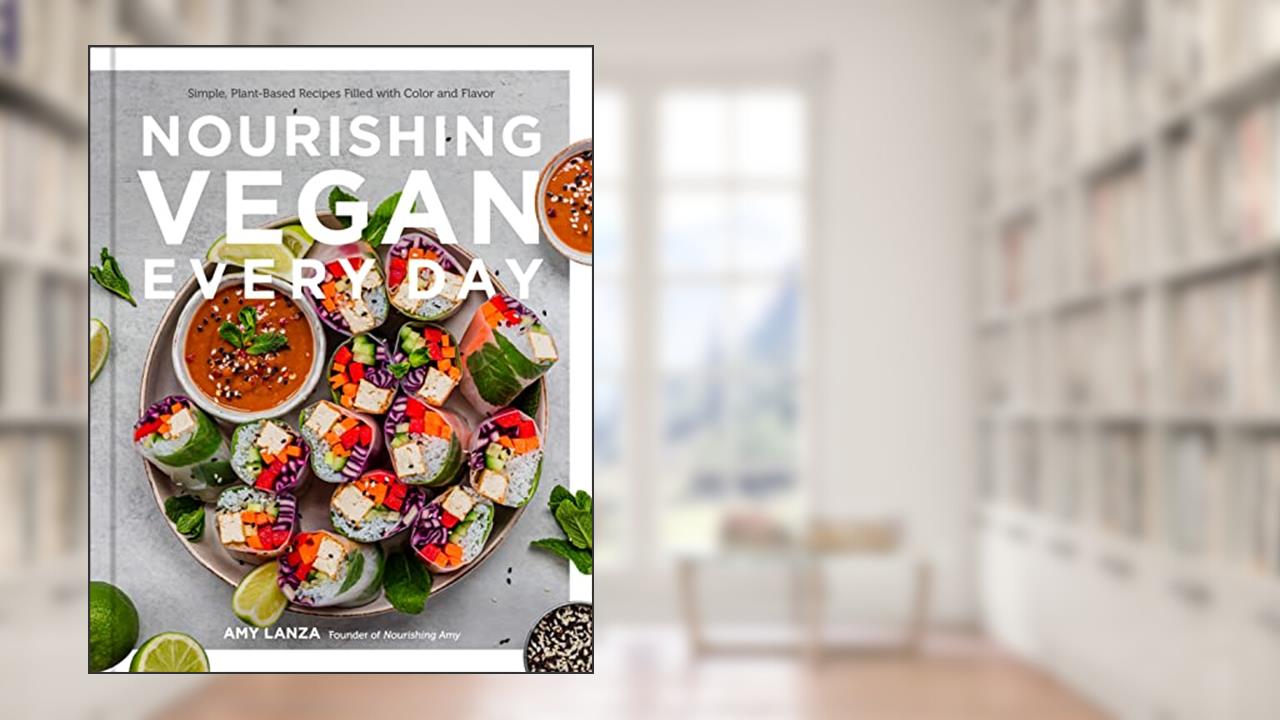 Nourishing Vegan Every Day: Simple, Plant-Based Recipes Filled with Color and Flavor, written by Amy Lanza