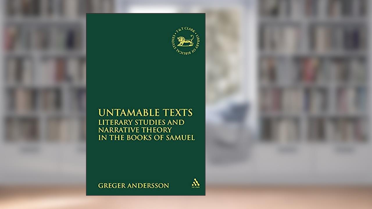 Untamable Texts: Literary Studies and Narrative Theory in the Books of Samuel (The Library of Hebrew Bible/Old Testament Studies, 514), written by Greger Andersson