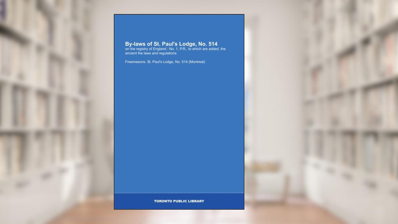 By-laws of St. Paul's Lodge, No. 514: on the registry of England : No. 1, P.R., to which are added, the ancient the laws and regulations, written by Lodge, No. 514 (Montreal), Freemasons. St. Paul's