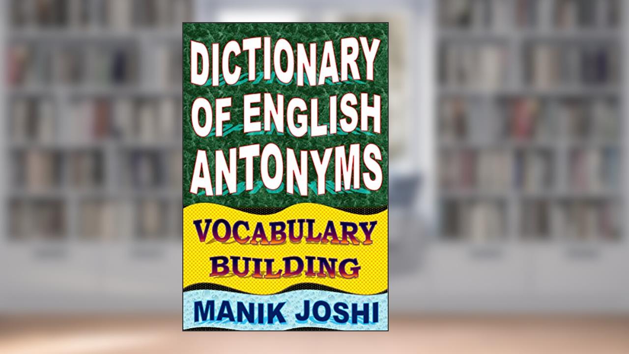 Dictionary of English Antonyms: Vocabulary Building (English Word Power Book 2), written by Manik Joshi