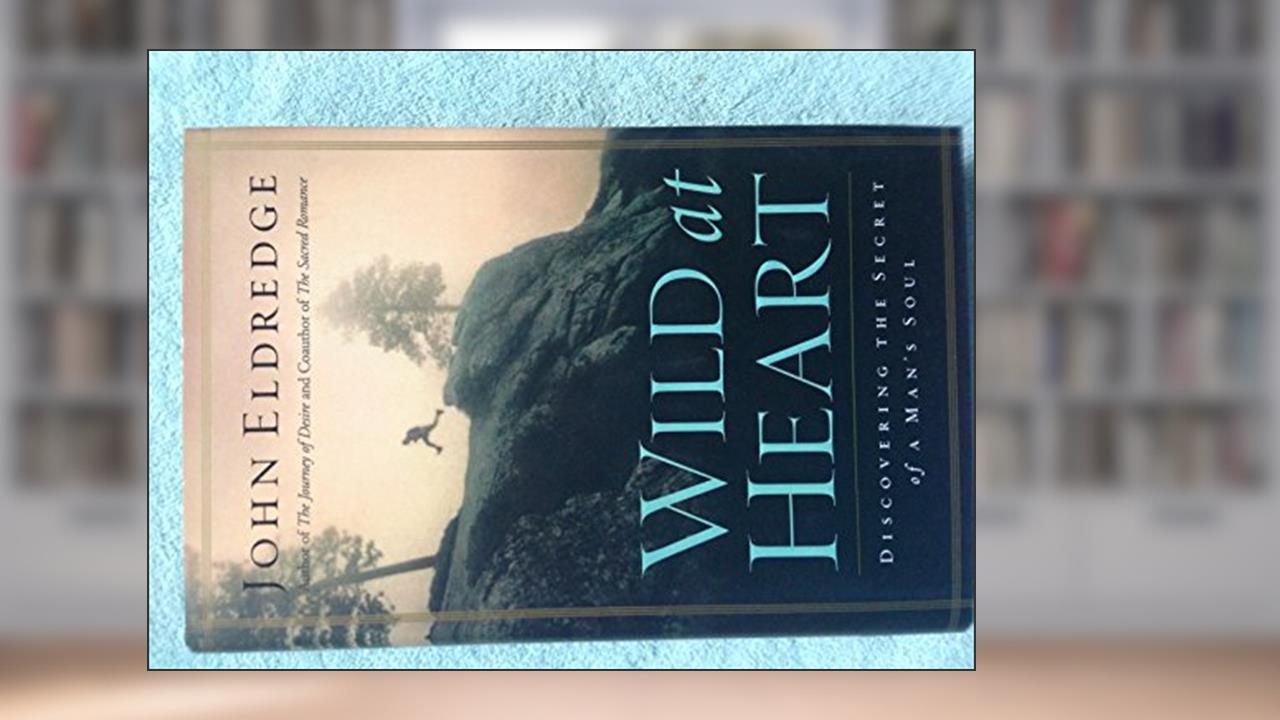 Wild at Heart: Discovering the Secret of a Man's Soul, written by John Eldredge