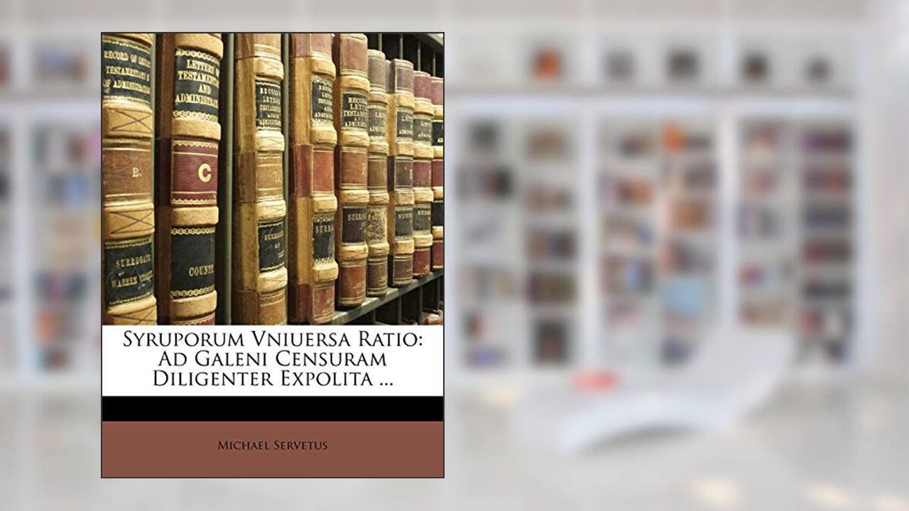 Syruporum Vniuersa Ratio: Ad Galeni Censuram Diligenter Expolita ... (Latin Edition), written by Michael Servetus