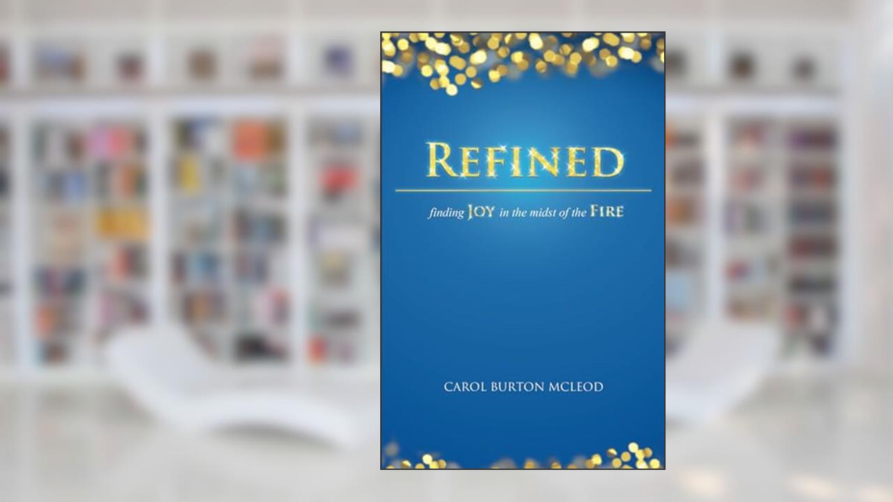 Refined: Finding Joy in the Midst of the Fire, written by Carol McLeod