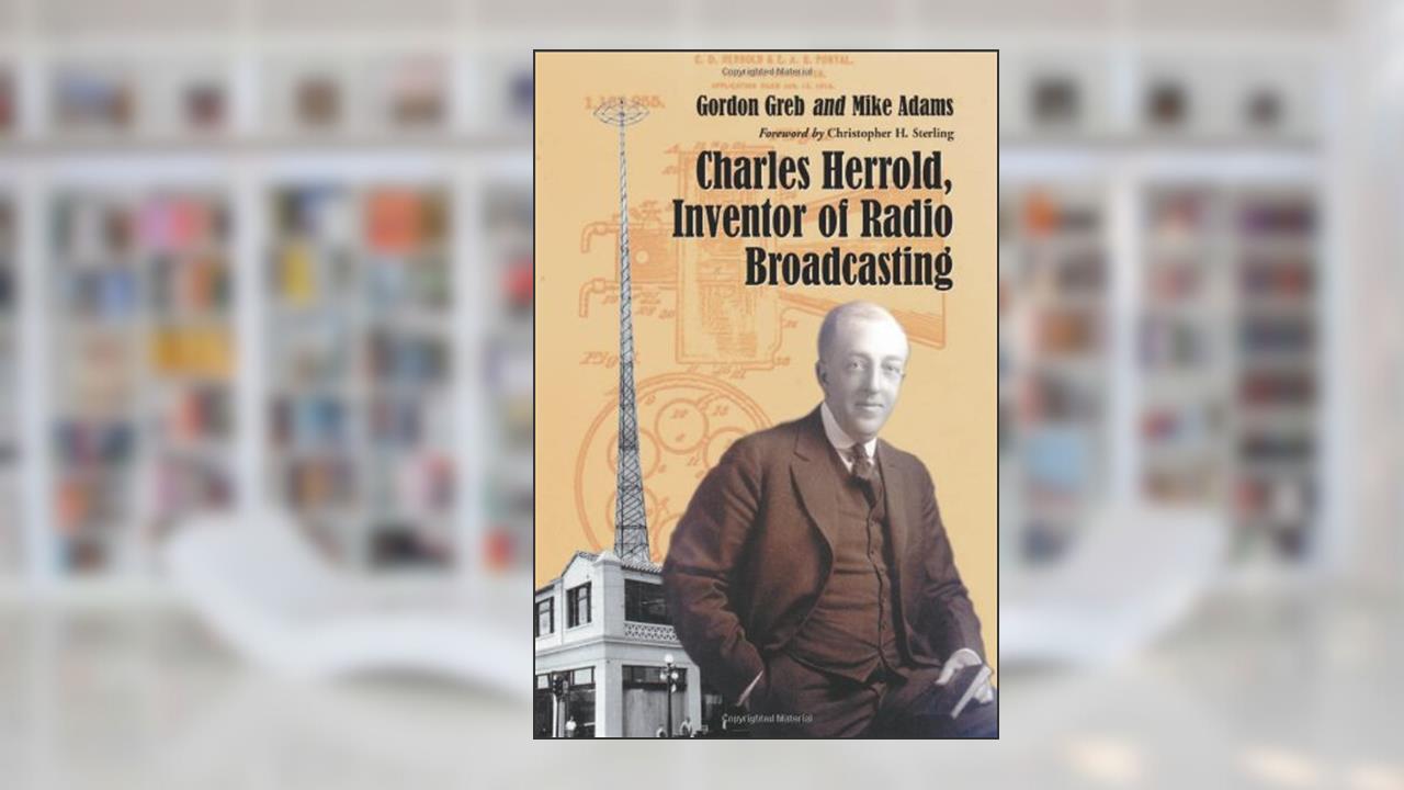 Charles Herrold, Inventor of Radio Broadcasting, written by Gordon Greb; Mike Adams