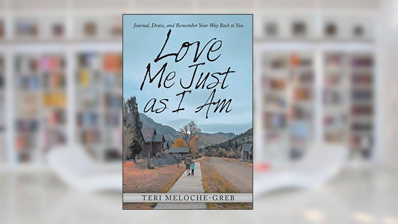 Love Me Just as I Am: Journal, Draw, and Remember Your Way Back to You, written by Teri Meloche-Greb