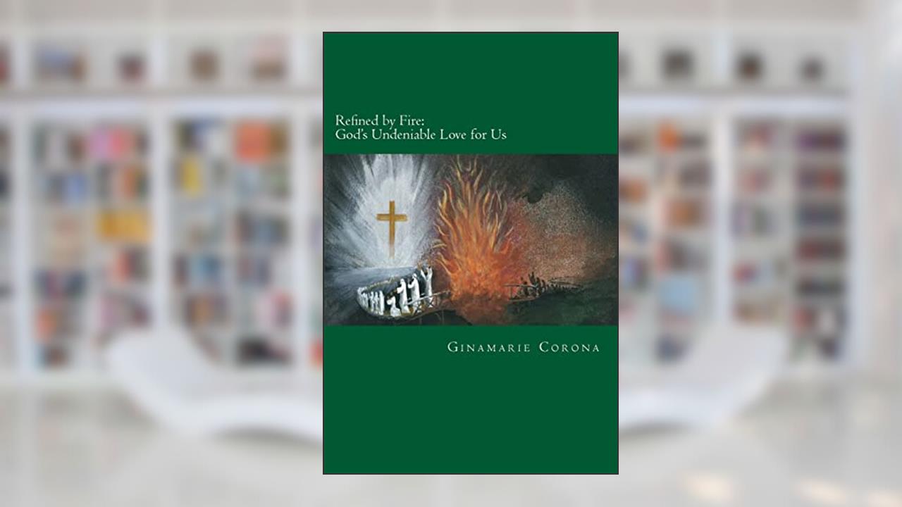 Refined by Fire: God's Undeniable Love for Us, written by Ginamarie Corona